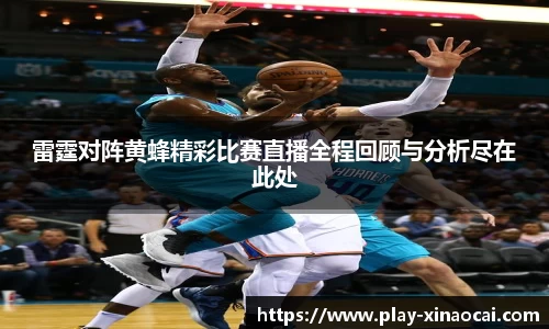 雷霆对阵黄蜂精彩比赛直播全程回顾与分析尽在此处