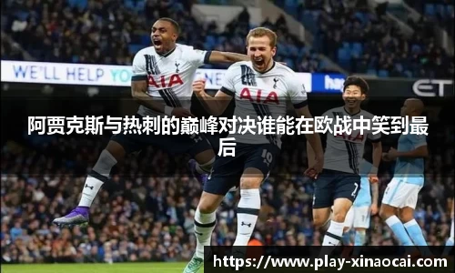 阿贾克斯与热刺的巅峰对决谁能在欧战中笑到最后