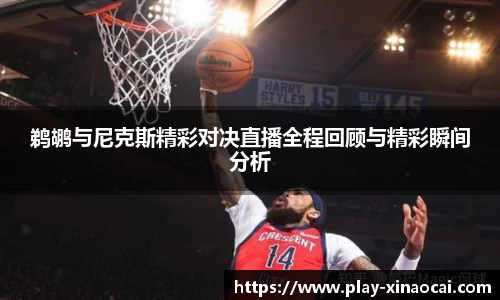 鹈鹕与尼克斯精彩对决直播全程回顾与精彩瞬间分析