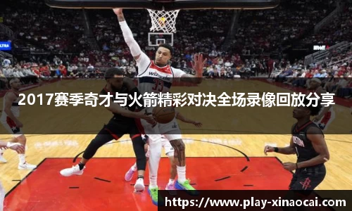 2017赛季奇才与火箭精彩对决全场录像回放分享