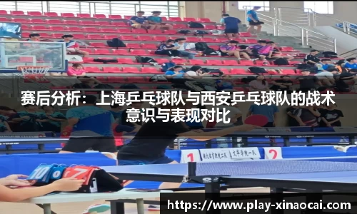 赛后分析：上海乒乓球队与西安乒乓球队的战术意识与表现对比